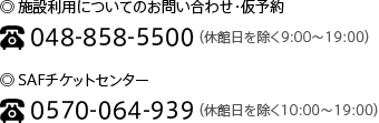 ◎ 施設利用についてのお問い合わせ・仮予約048-858-5500(休館日を除く9:00~19:00)◎SAFチケットセンター0570-064-939(休館日を除く10:00~19:00)